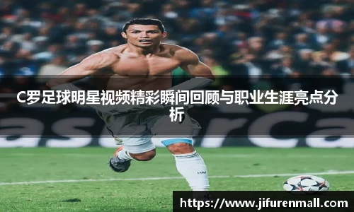 C罗足球明星视频精彩瞬间回顾与职业生涯亮点分析