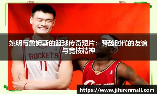 姚明与詹姆斯的篮球传奇短片：跨越时代的友谊与竞技精神