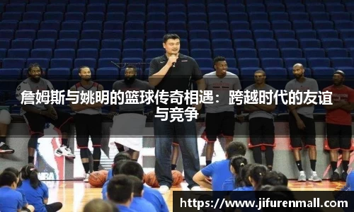 詹姆斯与姚明的篮球传奇相遇：跨越时代的友谊与竞争