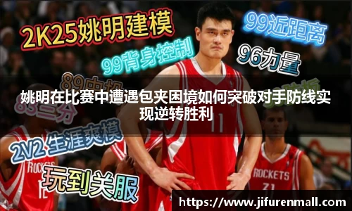 姚明在比赛中遭遇包夹困境如何突破对手防线实现逆转胜利