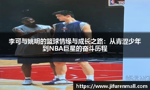 李可与姚明的篮球情缘与成长之路：从青涩少年到NBA巨星的奋斗历程