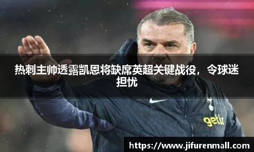 热刺主帅透露凯恩将缺席英超关键战役，令球迷担忧