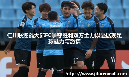 仁川联迎战大邱FC争夺胜利双方全力以赴展现足球魅力与激情